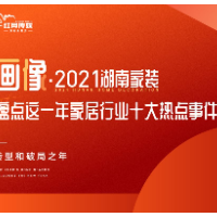 长图|画像·2021湖南家装 盘点家居行业十大热点记事