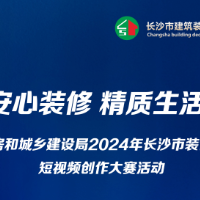 报名启动！长沙市“安心装修 精质生活”短视频创作大赛开启