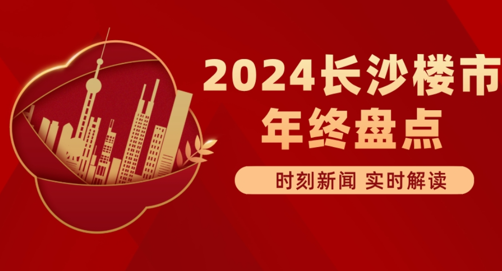 专题 | 2024长沙楼市年终盘点