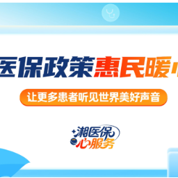湘医保 心服务｜让更多患者听见世界美好声音