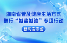 专题 | 湖南省普及健康生活方式推行“减盐减油”专项行动新闻发布会