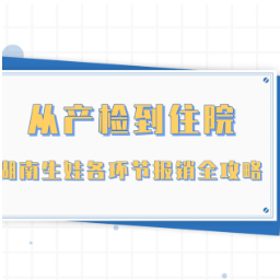 秒懂湘医保｜从产检到住院 湖南生娃各环节报销全攻略