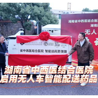 取药更便捷！湖南省中西医结合医院启用无人车智能配送药品