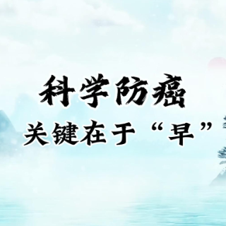 全国肿瘤防治宣传周｜科学防癌，关键在于“早”