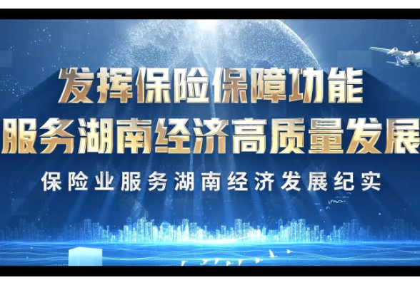 视频丨一份保障，相伴奋楫扬帆！湖南保险业服务经济高质量发展宣传片发布