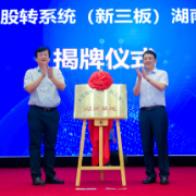 新三板湖南基地揭牌成立 多层次资本市场发展再添“新动力”
