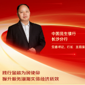 勇担金融使命 服务实体经济丨中国民生银行长沙分行党委书记、行长王周屋:践行金融为民使命 提升服务湖湘实体经济质效