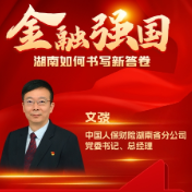 建设金融强国 书写湖南新答卷丨中国人保财险湖南省分公司党委书记、总经理文弢 ：湖南发展有需要，我们就要见行动！