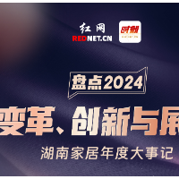 长图｜回眸2024：变革、创新与展望 盘点湖南家居年度大事记