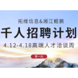 拓维信息&湘江鲲鹏千人招聘：4月12日—18日，高端人才洽谈周为你而来