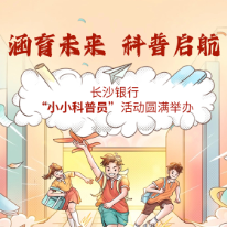 视频 | 涵育未来，科普启航——长沙银行“小小科普员”活动圆满举办