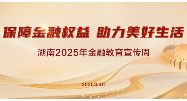 专题丨“保障金融权益，助力美好生活”湖南2025年金融教育宣传周活动启动！