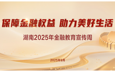 专题丨“保障金融权益，助力美好生活”湖南2025年金融教育宣传周活动启动！