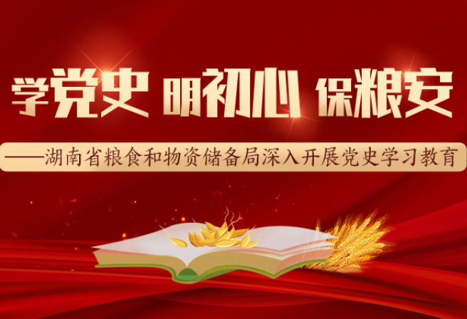 专题|学党史 明初心 保粮安——湖南省粮食和物资储备局深入开展党史学习教育