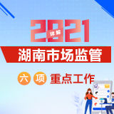  详解2021年湖南市场监管六项重点工作（系列一）：致力优化营商环境 厚植竞争发展新优势