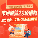 一图读懂 | 学习宣传贯彻党的二十大精神 市场监管29项措施助力社会主义现代化新湖南建设