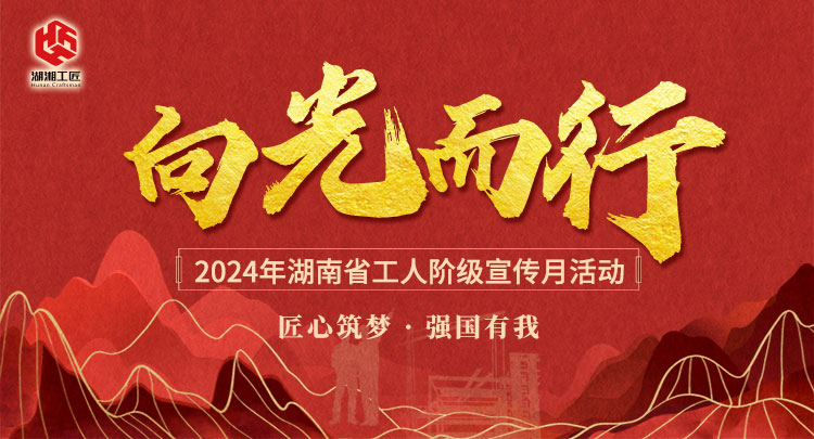 专题|向光而行 2024年湖南省工人阶级宣传月活动