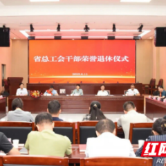薪火相传启新程 湖南省总工会举行干部荣誉退休仪式