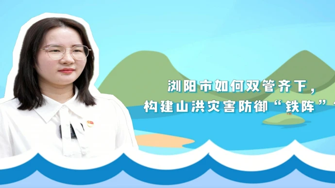 汛来问江河 | 浏阳市如何双管齐下，构建山洪灾害防御“铁阵”？