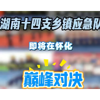 沙场点兵！湖南省第三届乡镇应急能力比武即将在怀化市拉开帷幕