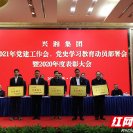 兴湘集团召开2021年党建工作会、党史学习教育动员部署会暨2020年度表彰大会