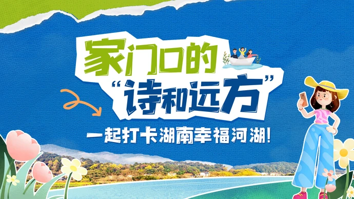 视频｜家门口的“诗和远方” 一起打卡湖南幸福河湖