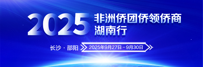 专题 | 2025年非洲侨团侨领侨商湖南行