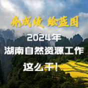 交互海报丨亮成绩 绘蓝图  2024年湖南自然资源工作这么干！