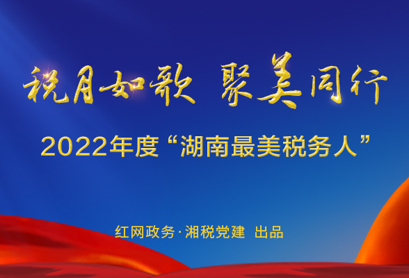 专题 | 税月如歌 聚美同行 2022年度“湖南最美税务人”