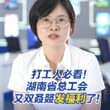 政策大家谈 | 打工人必看！湖南省总工会又双叒叕发福利了！