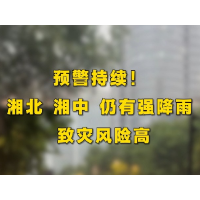 预警持续！湘北 、湘中仍有强降雨，致灾风险高！