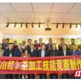 湖南红茶制茶技能大赛首站在郴州“莽山红”基地开锣