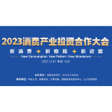 2023消费产业投资合作大会即将开启 聚焦新消费、新格局、新动能
