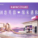 以科技赋能浪漫，以匠心守护心动 “浏恋芙蓉 缘来遇你”卡萨帝520心动日启幕