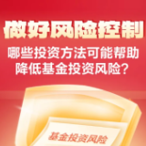 做好风险控制丨哪些投资方法可能帮助降低基金投资风险?