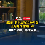 通知!长沙启动2026年创业咖啡厅培育计划申报