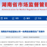 湖南公布一批虚假违法广告案，涉及房产、医疗…你可能被骗过！
