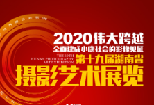 征稿丨见证2020伟大跨越 第十九届湖南省摄影艺术展正式启动