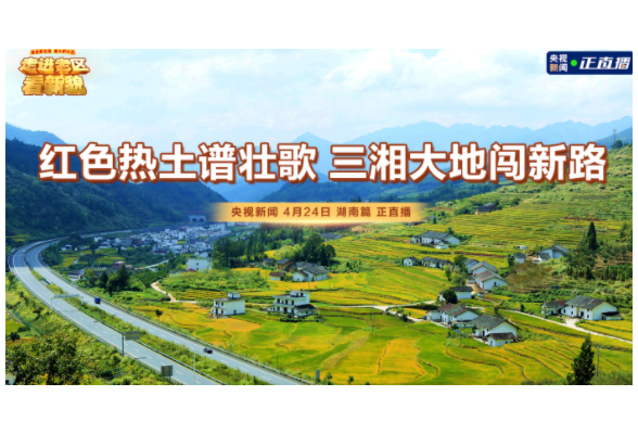 走进老区看新貌丨红色热土谱壮歌 三湘大地闯新路