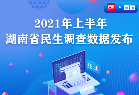 直播回顾丨2021年上半年湖南省民生调查数据发布