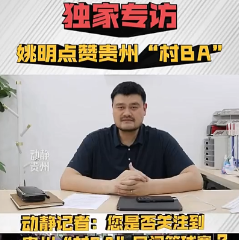 视频丨姚明回应贵州“村BA”篮球赛邀请：非常希望去现场