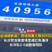 视频｜40956名球迷现场观赛湘超长衡之战