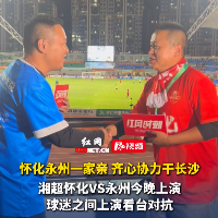 视频｜“怀化永州一家亲，齐心协力干长沙！”