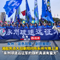 视频｜在客场刮起“蓝色风暴”！永州球迷远征湘超衡阳客场