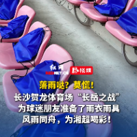 视频｜第9轮湘超遭遇大雨？莫怕！长沙为球迷发放雨衣