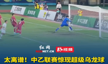 中乙赛场惊现离谱乌龙球