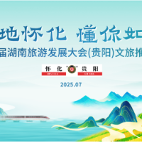 7月20日贵阳见！“福地怀化 懂你如家”第五届湖南旅游发展大会（贵阳）文旅推介会将举办
