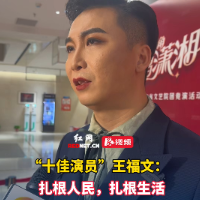 潇湘艺力量丨“十佳演员”王福文：文艺创作要扎根人民，扎根生活