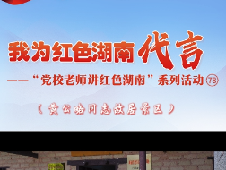 我为红色湖南代言丨黄公略同志故居景区&湘乡市委党校：再现革命先辈成长历程