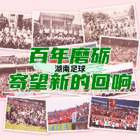 特写｜湖南足球：百年磨砺，寄望新的回响